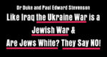 DrDuke and Stevenson – LIke Iraq the Ukraine War is a Jewish War & Are Jews White? They Say NO!
