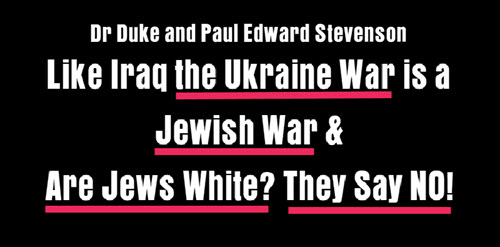 DrDuke and Stevenson – LIke Iraq the Ukraine War is a Jewish War & Are Jews White? They Say NO!