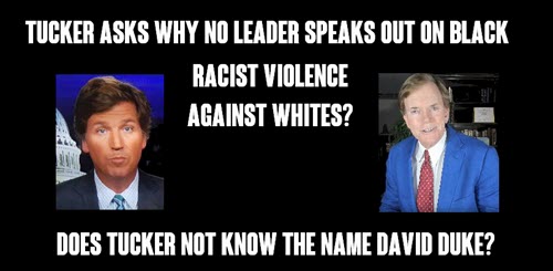 Tucker calls out Black racist Violence against Whites – asks why no famous Person has opposed it? Does Tucker not know the name David Duke?