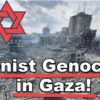 Zionist Genocide in Gaza by Israel and Zio-Controlled U.S. – The Real Terrorist Threat to all Mankind!